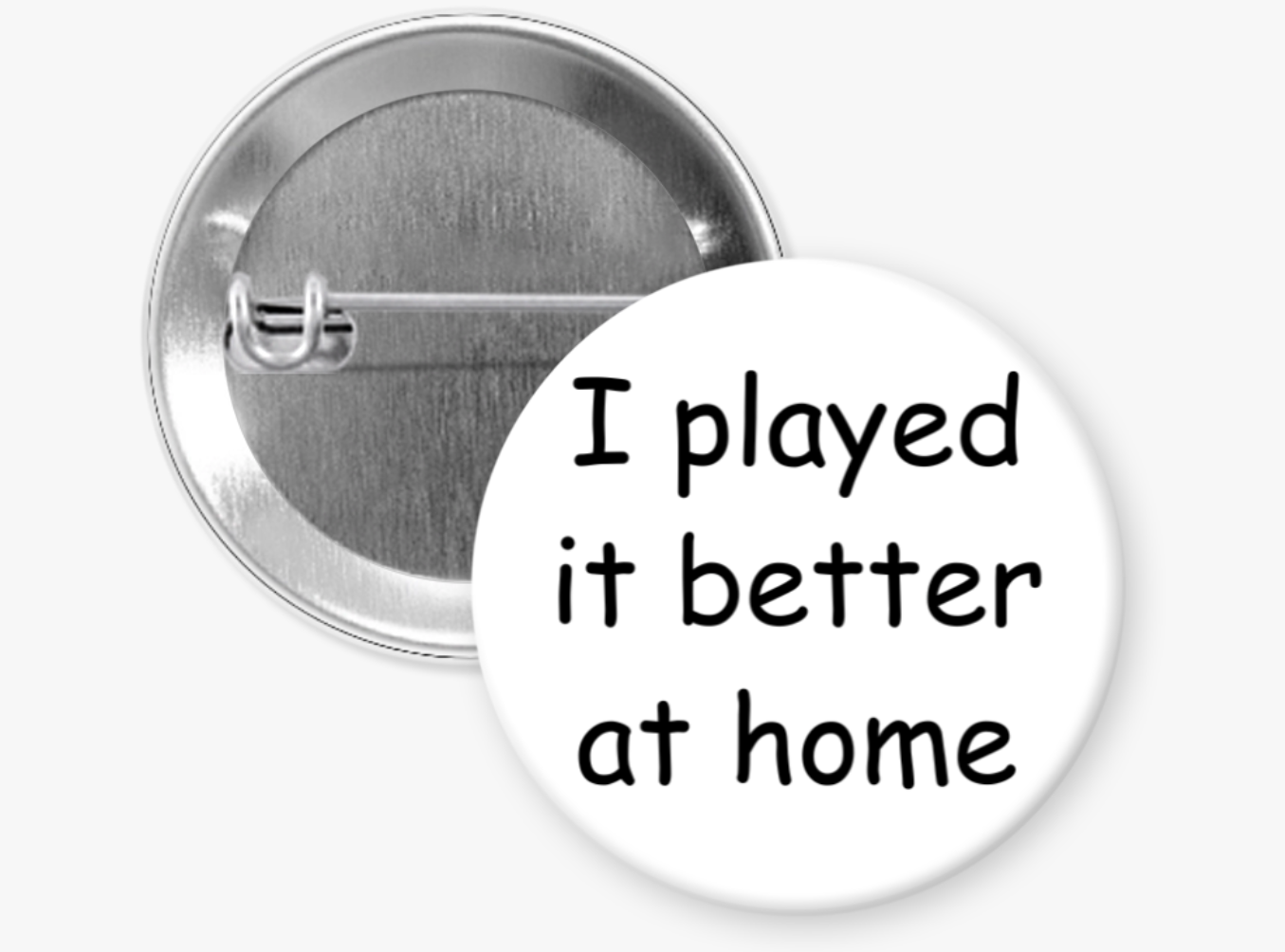 "I played it better at home" Button Pins & Magnets