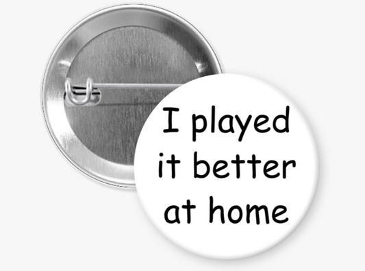 "I played it better at home" Button Pins & Magnets